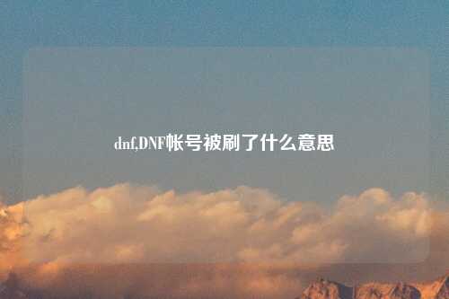 dnf,DNF帐号被刷了什么意思