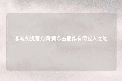 非诚勿扰官方网,黄永玉画作有何过人之处