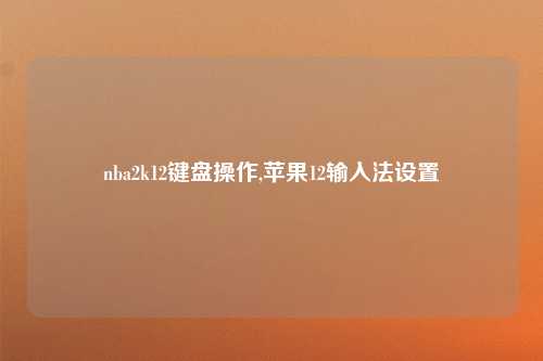 nba2k12键盘操作,苹果12输入法设置