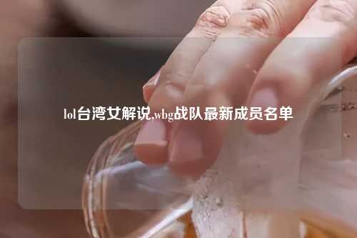 lol台湾女解说,wbg战队最新成员名单