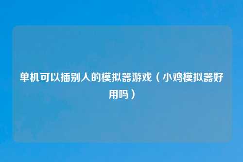 单机可以插别人的模拟器游戏（小鸡模拟器好用吗）
