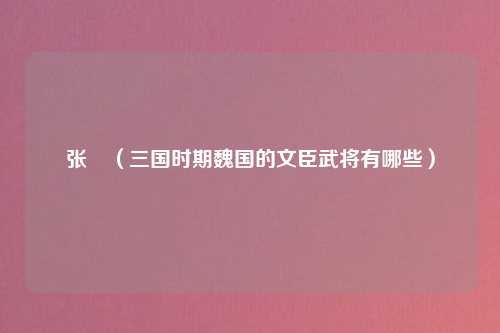 张纮（三国时期魏国的文臣武将有哪些）