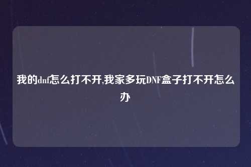 我的dnf怎么打不开,我家多玩DNF盒子打不开怎么办
