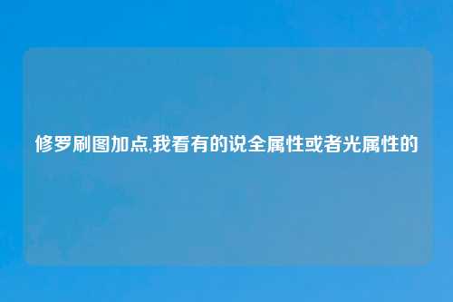 修罗刷图加点,我看有的说全属性或者光属性的