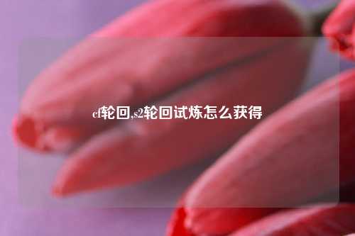 cf轮回,s2轮回试炼怎么获得