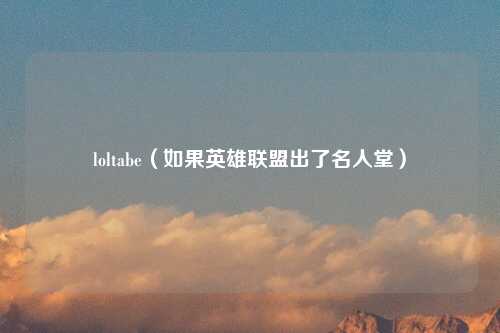 loltabe（如果英雄联盟出了名人堂）