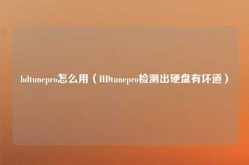 hdtunepro怎么用（HDtunepro检测出硬盘有坏道）