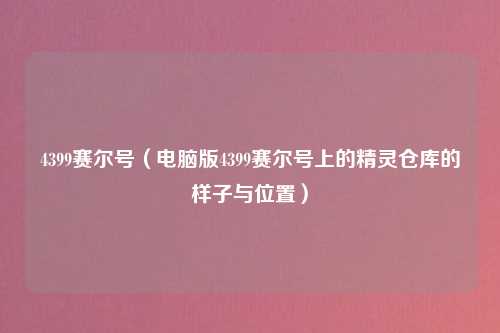 4399赛尔号（电脑版4399赛尔号上的精灵仓库的样子与位置）