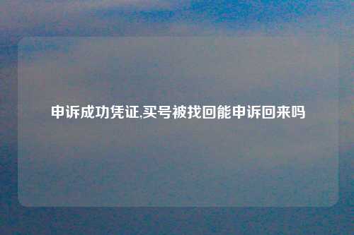 申诉成功凭证,买号被找回能申诉回来吗