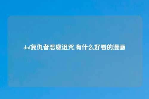 dnf复仇者恶魔诅咒,有什么好看的漫画