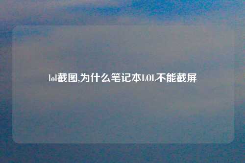 lol截图,为什么笔记本LOL不能截屏