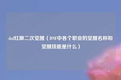 dnf红眼二次觉醒（DNF中各个职业的觉醒名称和觉醒技能是什么）