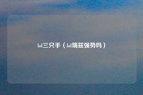 lol三只手（lol瑞兹强势吗）