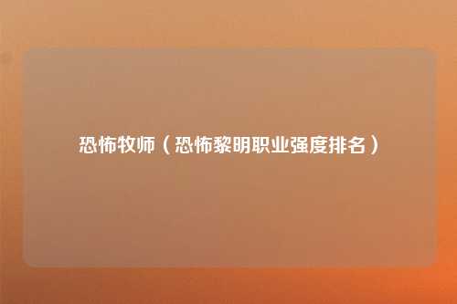 恐怖牧师（恐怖黎明职业强度排名）