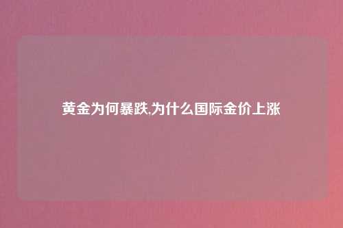 黄金为何暴跌,为什么国际金价上涨