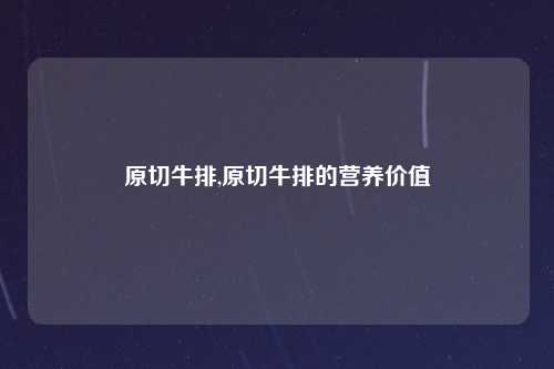 原切牛排,原切牛排的营养价值