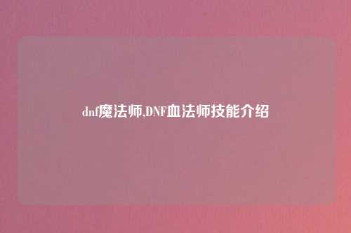 dnf魔法师,DNF血法师技能介绍