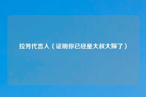 拉芳代言人（证明你已经是大叔大婶了）