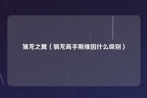 雏龙之翼（驯龙高手斯维因什么级别）