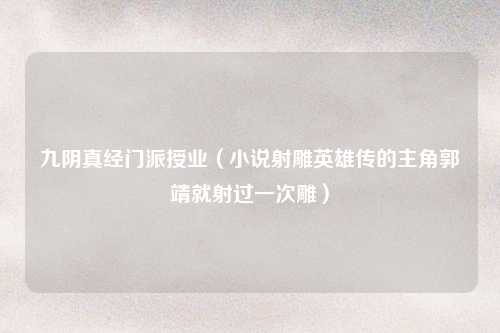 九阴真经门派授业（小说射雕英雄传的主角郭靖就射过一次雕）