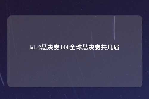 lol s2总决赛,LOL全球总决赛共几届