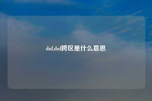 dnf,dnf跨区是什么意思