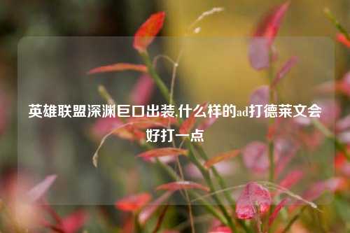 英雄联盟深渊巨口出装,什么样的ad打德莱文会好打一点