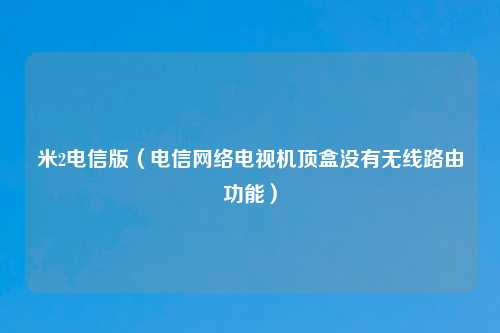 米2电信版（电信网络电视机顶盒没有无线路由功能）