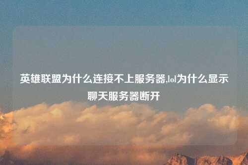 英雄联盟为什么连接不上服务器,lol为什么显示聊天服务器断开