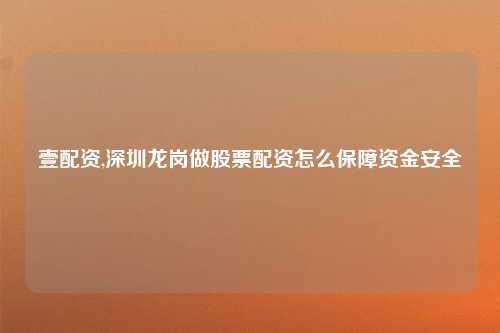 壹配资,深圳龙岗做股票配资怎么保障资金安全