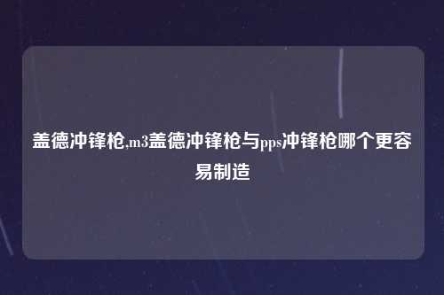 盖德冲锋枪,m3盖德冲锋枪与pps冲锋枪哪个更容易制造