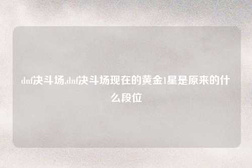 dnf决斗场,dnf决斗场现在的黄金1星是原来的什么段位