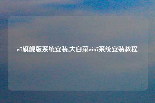 w7旗舰版系统安装,大白菜win7系统安装教程