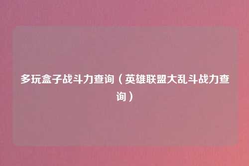 多玩盒子战斗力查询（英雄联盟大乱斗战力查询）