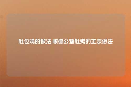 肚包鸡的做法,顺德公猪肚鸡的正宗做法