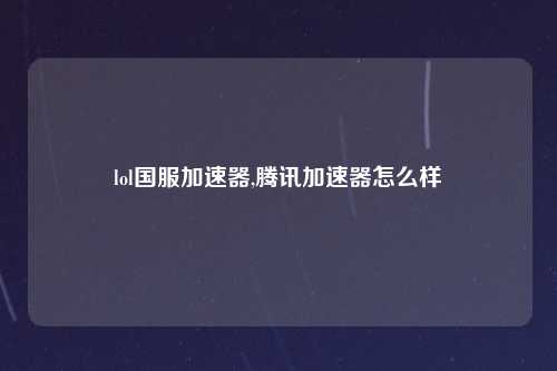 lol国服加速器,腾讯加速器怎么样