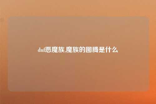 dnf恶魔族,魔族的图腾是什么