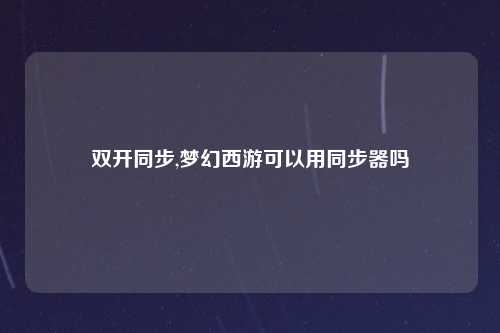 双开同步,梦幻西游可以用同步器吗