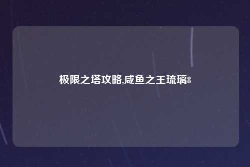 极限之塔攻略,咸鱼之王琉璃8
