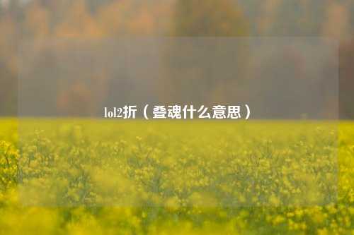 lol2折（叠魂什么意思）