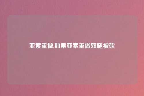 亚索重做,如果亚索重做双腿被砍