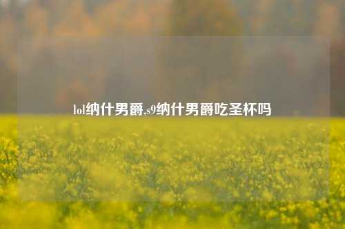 lol纳什男爵,s9纳什男爵吃圣杯吗