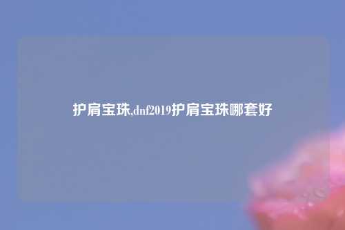 护肩宝珠,dnf2019护肩宝珠哪套好