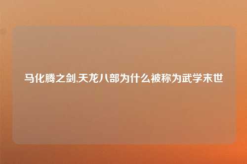 马化腾之剑,天龙八部为什么被称为武学末世