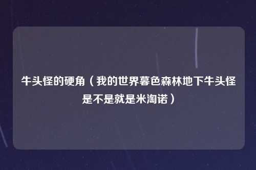 牛头怪的硬角（我的世界暮色森林地下牛头怪是不是就是米淘诺）