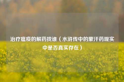 治疗瘟疫的解药找谁（水浒传中的蒙汗药现实中是否真实存在）