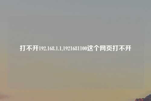 打不开192.168.1.1,1921681100这个网页打不开