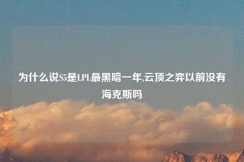 为什么说S5是LPL最黑暗一年,云顶之弈以前没有海克斯吗