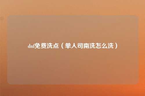 dnf免费洗点（单人司南洗怎么洗）