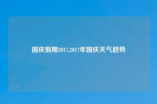 国庆假期2017,2017年国庆天气趋势